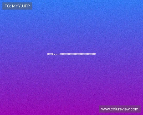 如何通过kaiyun体育在线官网登录入口快速登录，享受高清赛事直播和便捷投注体验